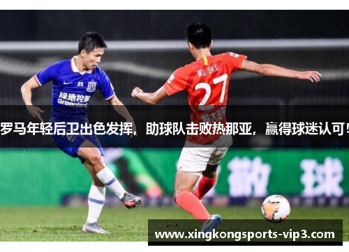 罗马年轻后卫出色发挥，助球队击败热那亚，赢得球迷认可！