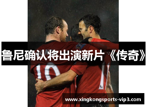 鲁尼确认将出演新片《传奇》